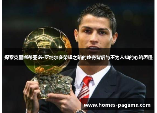 探索克里斯蒂亚诺·罗纳尔多荣耀之路的传奇背后与不为人知的心路历程