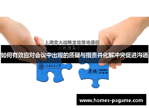 如何有效应对会议中出现的质疑与指责并化解冲突促进沟通