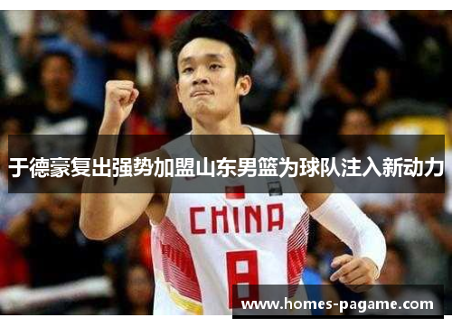 于德豪复出强势加盟山东男篮为球队注入新动力