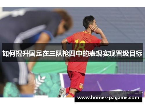 如何提升国足在三队抢四中的表现实现晋级目标