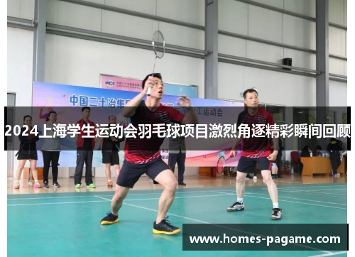 2024上海学生运动会羽毛球项目激烈角逐精彩瞬间回顾