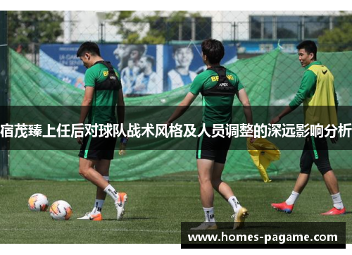 宿茂臻上任后对球队战术风格及人员调整的深远影响分析