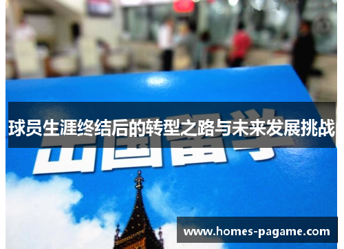 球员生涯终结后的转型之路与未来发展挑战