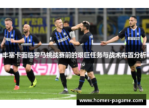 丰塞卡面临罗马挑战赛前的艰巨任务与战术布置分析