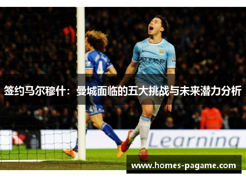 签约马尔穆什：曼城面临的五大挑战与未来潜力分析