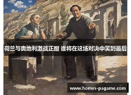 荷兰与奥地利激战正酣 谁将在这场对决中笑到最后