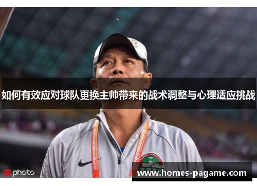 如何有效应对球队更换主帅带来的战术调整与心理适应挑战