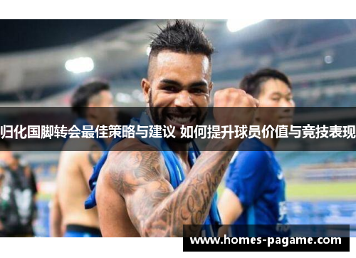 归化国脚转会最佳策略与建议 如何提升球员价值与竞技表现