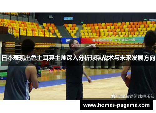 日本表现出色土耳其主帅深入分析球队战术与未来发展方向