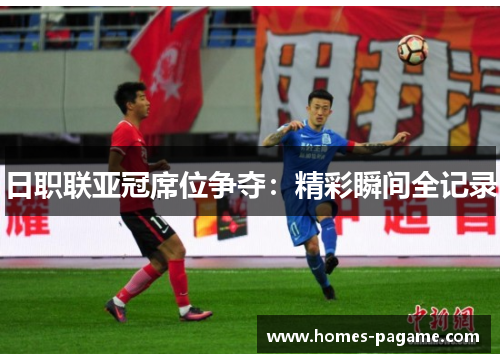 日职联亚冠席位争夺：精彩瞬间全记录