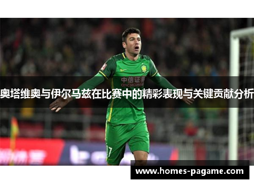 奥塔维奥与伊尔马兹在比赛中的精彩表现与关键贡献分析