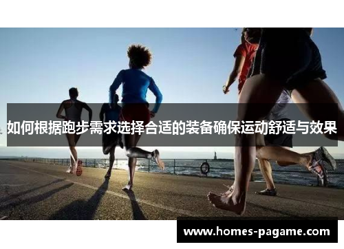 如何根据跑步需求选择合适的装备确保运动舒适与效果