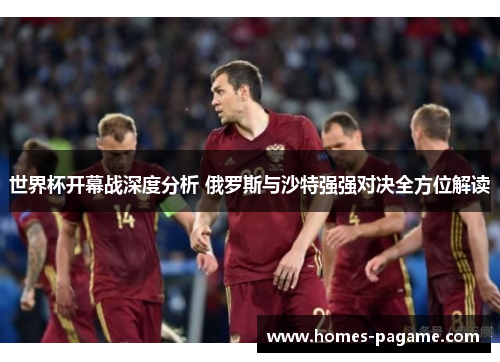 世界杯开幕战深度分析 俄罗斯与沙特强强对决全方位解读