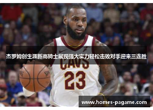 杰罗姆创生涯新高骑士展现强大实力轻松击败对手迎来三连胜