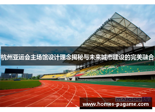 杭州亚运会主场馆设计理念揭秘与未来城市建设的完美融合