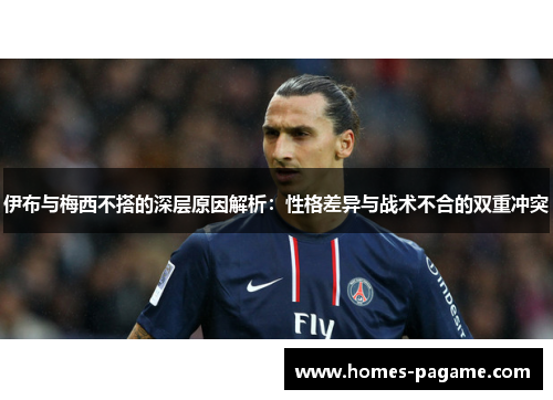 伊布与梅西不搭的深层原因解析：性格差异与战术不合的双重冲突