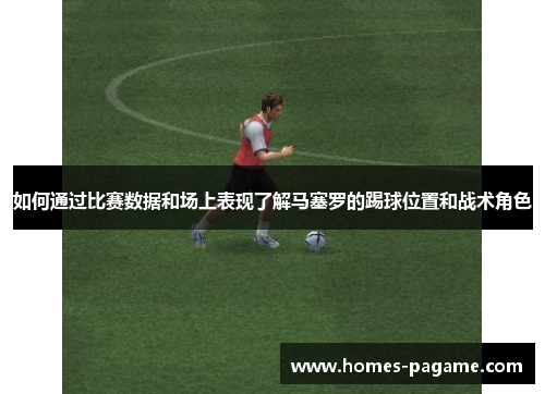 如何通过比赛数据和场上表现了解马塞罗的踢球位置和战术角色