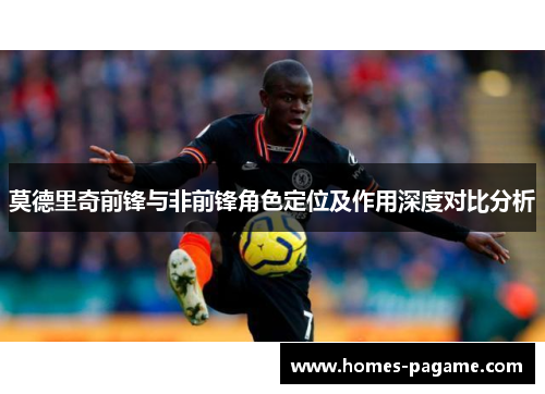 莫德里奇前锋与非前锋角色定位及作用深度对比分析
