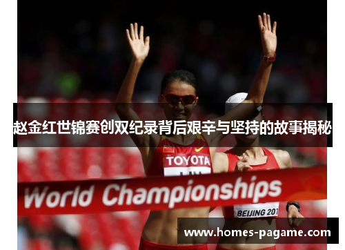 赵金红世锦赛创双纪录背后艰辛与坚持的故事揭秘