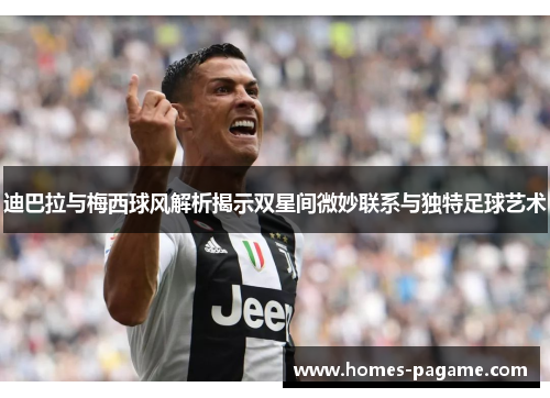迪巴拉与梅西球风解析揭示双星间微妙联系与独特足球艺术