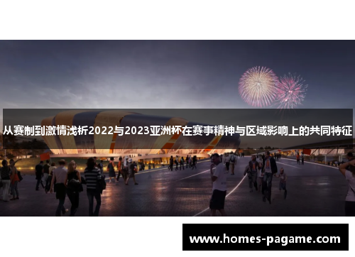 从赛制到激情浅析2022与2023亚洲杯在赛事精神与区域影响上的共同特征