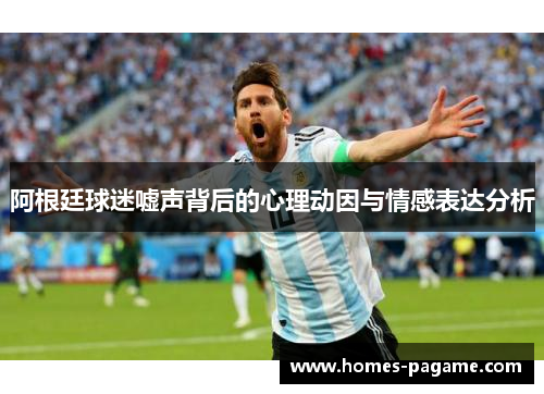 阿根廷球迷嘘声背后的心理动因与情感表达分析