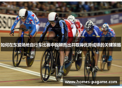 如何在东盟场地自行车比赛中脱颖而出并取得优异成绩的关键策略