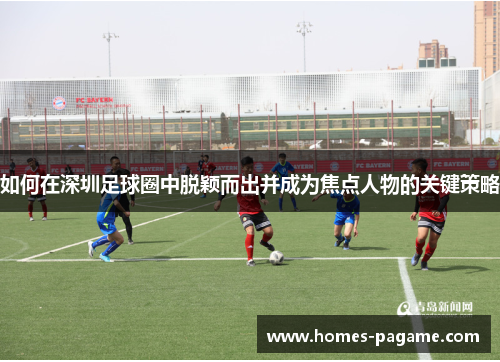 如何在深圳足球圈中脱颖而出并成为焦点人物的关键策略