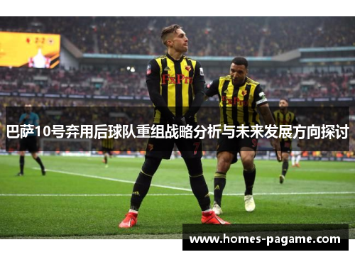 巴萨10号弃用后球队重组战略分析与未来发展方向探讨
