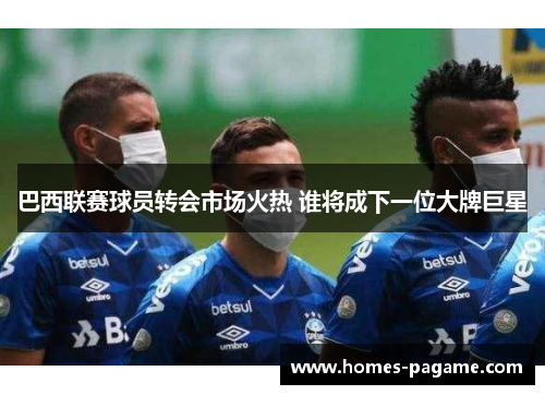 巴西联赛球员转会市场火热 谁将成下一位大牌巨星