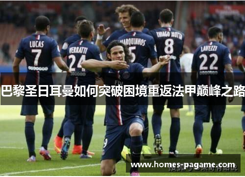 巴黎圣日耳曼如何突破困境重返法甲巅峰之路