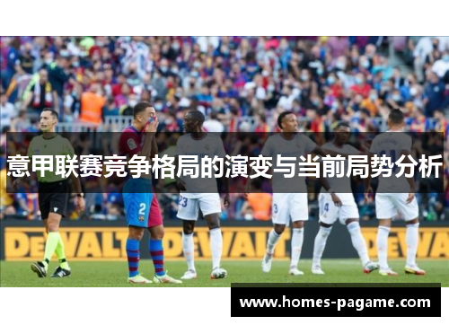 意甲联赛竞争格局的演变与当前局势分析