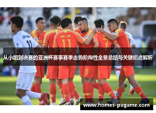 从小组到决赛的亚洲杯赛事赛季走势阶段性全景总结与关键拐点解析