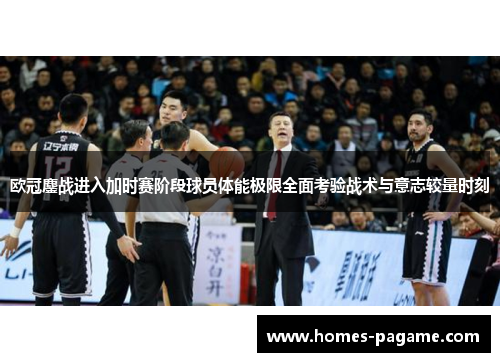 欧冠鏖战进入加时赛阶段球员体能极限全面考验战术与意志较量时刻