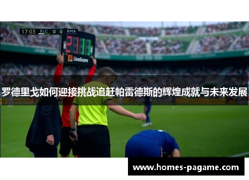 罗德里戈如何迎接挑战追赶帕雷德斯的辉煌成就与未来发展