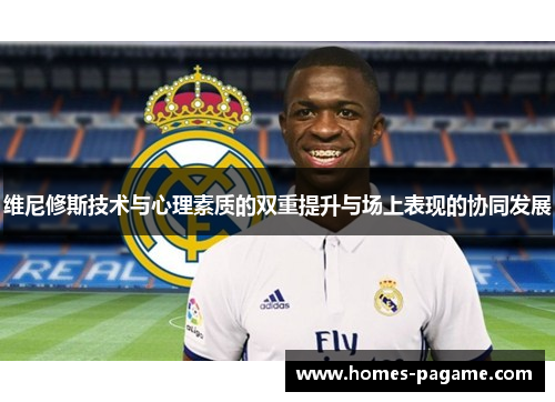维尼修斯技术与心理素质的双重提升与场上表现的协同发展