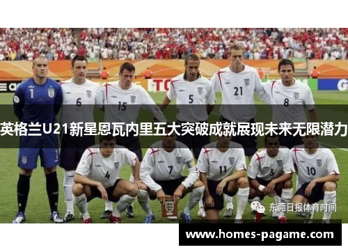 英格兰U21新星恩瓦内里五大突破成就展现未来无限潜力