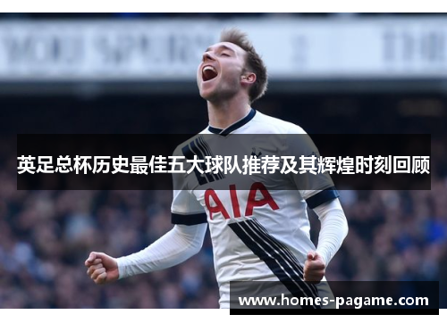 英足总杯历史最佳五大球队推荐及其辉煌时刻回顾