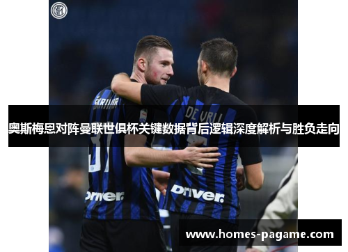 奥斯梅恩对阵曼联世俱杯关键数据背后逻辑深度解析与胜负走向