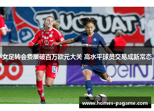 女足转会费屡破百万欧元大关 高水平球员交易成新常态