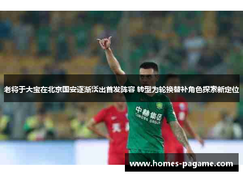 老将于大宝在北京国安逐渐淡出首发阵容 转型为轮换替补角色探索新定位