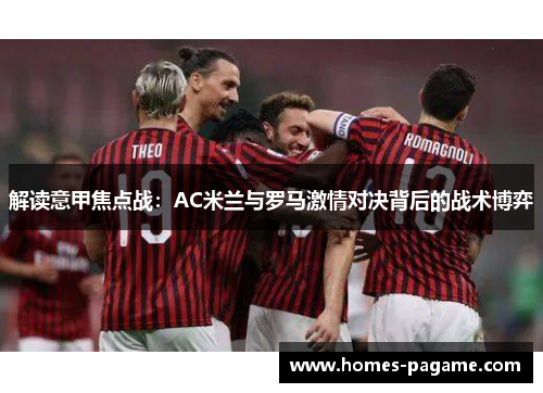 解读意甲焦点战：AC米兰与罗马激情对决背后的战术博弈