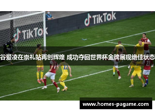 谷爱凌在崇礼站再创辉煌 成功夺回世界杯金牌展现绝佳状态