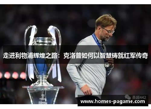 走进利物浦辉煌之路：克洛普如何以智慧铸就红军传奇