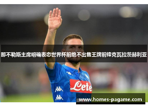 那不勒斯主席明确表态世界杯前绝不出售王牌前锋克瓦拉茨赫利亚