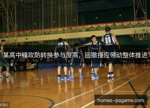 某高中锋攻防转换参与度高，回撤接应带动整体推进